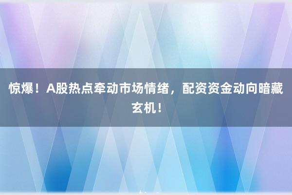 惊爆!A股热点牵动市场情绪,配资资金动向暗藏玄机!