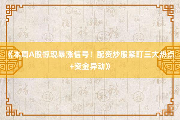 《本周A股惊现暴涨信号！配资炒股紧盯三大热点+资金异动》