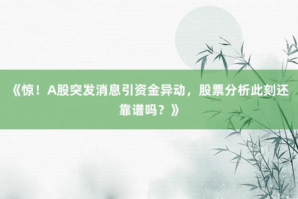 《惊！A股突发消息引资金异动，股票分析此刻还靠谱吗？》