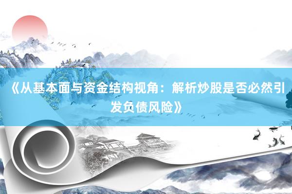 《从基本面与资金结构视角：解析炒股是否必然引发负债风险》