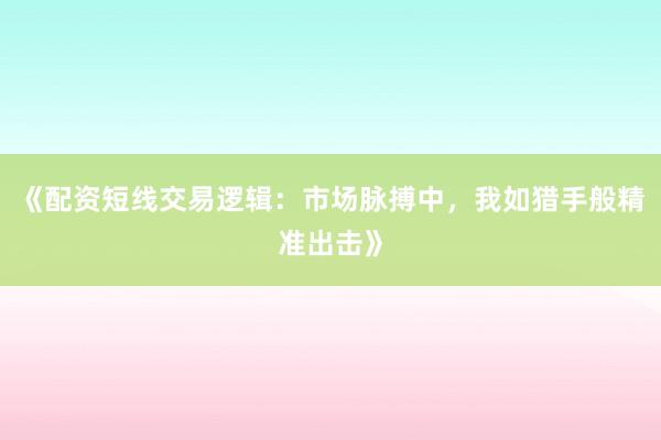 《配资短线交易逻辑：市场脉搏中，我如猎手般精准出击》