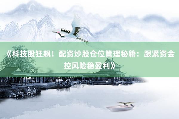 《科技股狂飙！配资炒股仓位管理秘籍：跟紧资金控风险稳盈利》