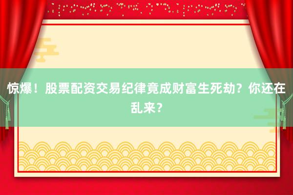 惊爆！股票配资交易纪律竟成财富生死劫？你还在乱来？