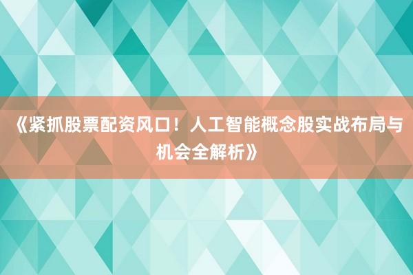 《紧抓股票配资风口!人工智能概念股实战布局与机会全解析》