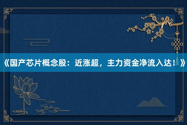 《国产芯片概念股：近涨超，主力资金净流入达！》