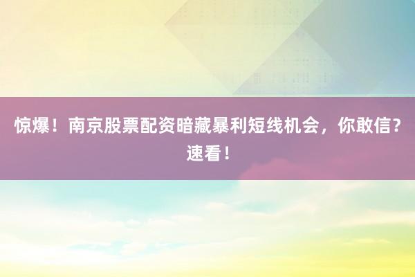 惊爆！南京股票配资暗藏暴利短线机会，你敢信？速看！