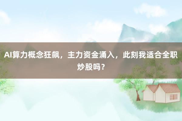 AI算力概念狂飙，主力资金涌入，此刻我适合全职炒股吗？