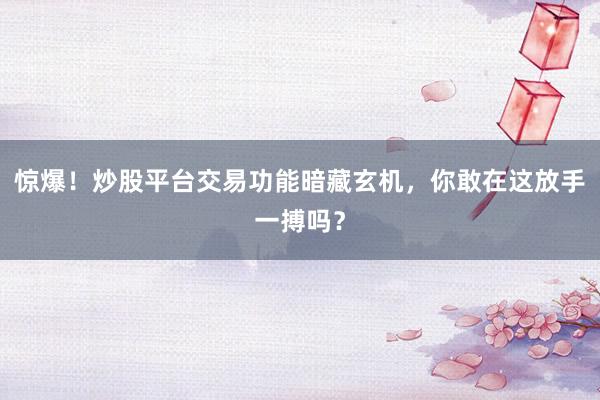 惊爆！炒股平台交易功能暗藏玄机，你敢在这放手一搏吗？