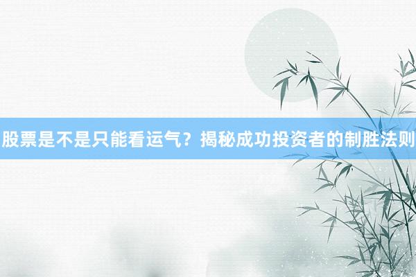 股票是不是只能看运气？揭秘成功投资者的制胜法则