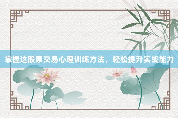 掌握这股票交易心理训练方法，轻松提升实战能力