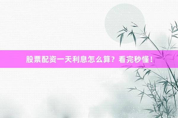 股票配资一天利息怎么算？看完秒懂！