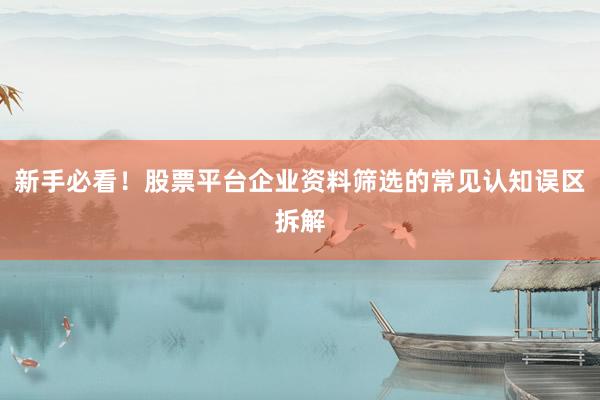 新手必看！股票平台企业资料筛选的常见认知误区拆解