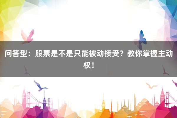问答型：股票是不是只能被动接受？教你掌握主动权！