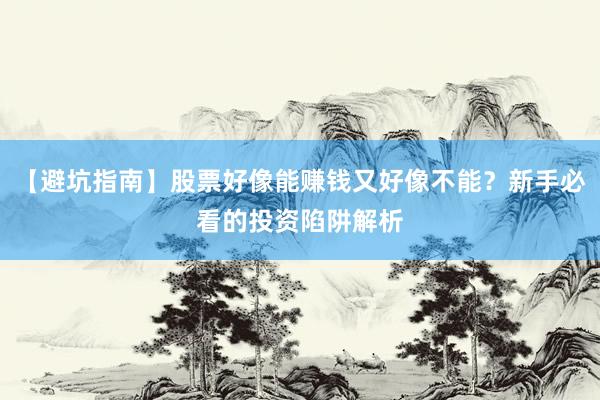 【避坑指南】股票好像能赚钱又好像不能？新手必看的投资陷阱解析