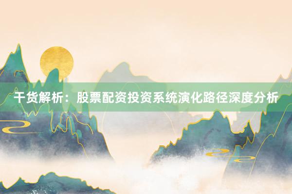 干货解析：股票配资投资系统演化路径深度分析