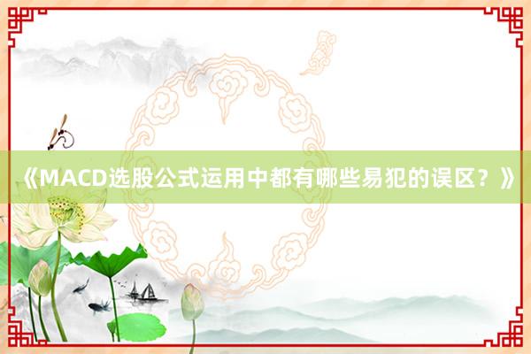 《MACD选股公式运用中都有哪些易犯的误区？》