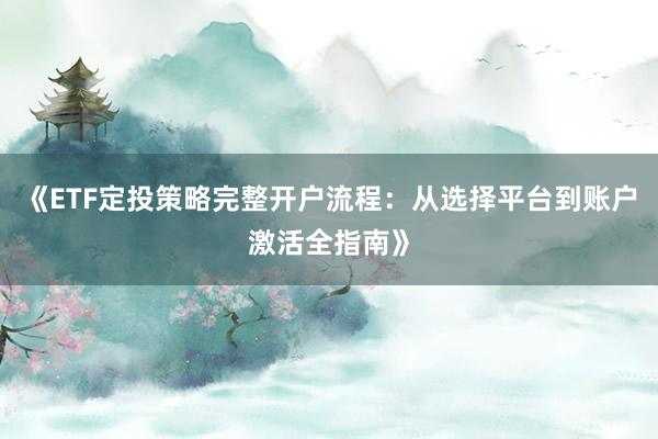 《ETF定投策略完整开户流程：从选择平台到账户激活全指南》