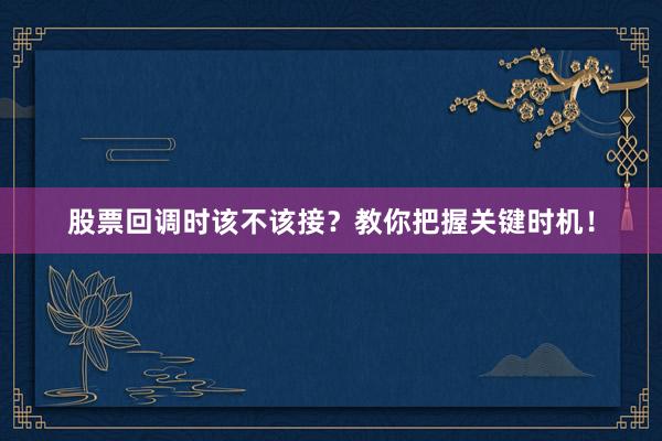 股票回调时该不该接？教你把握关键时机！