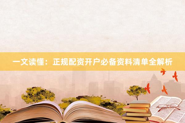 一文读懂：正规配资开户必备资料清单全解析