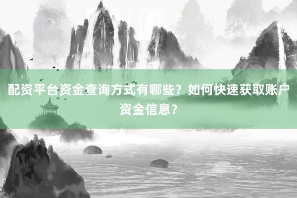 配资平台资金查询方式有哪些？如何快速获取账户资金信息？