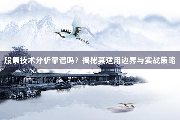 股票技术分析靠谱吗?揭秘其适用边界与实战策略