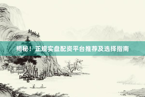 揭秘！正规实盘配资平台推荐及选择指南