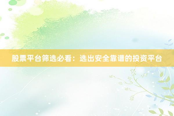 股票平台筛选必看：选出安全靠谱的投资平台