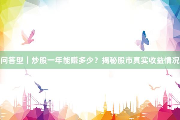 问答型｜炒股一年能赚多少？揭秘股市真实收益情况
