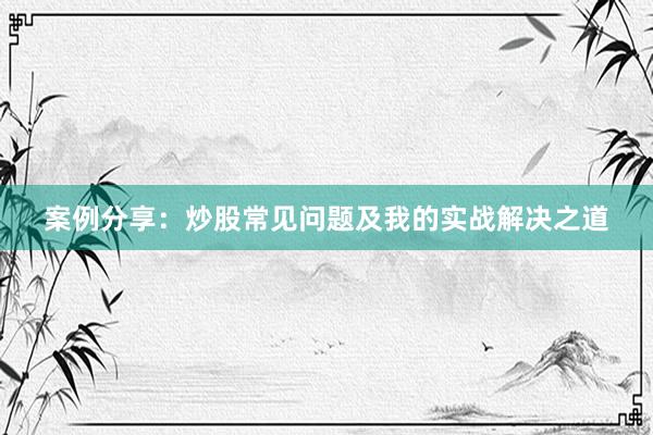 案例分享：炒股常见问题及我的实战解决之道