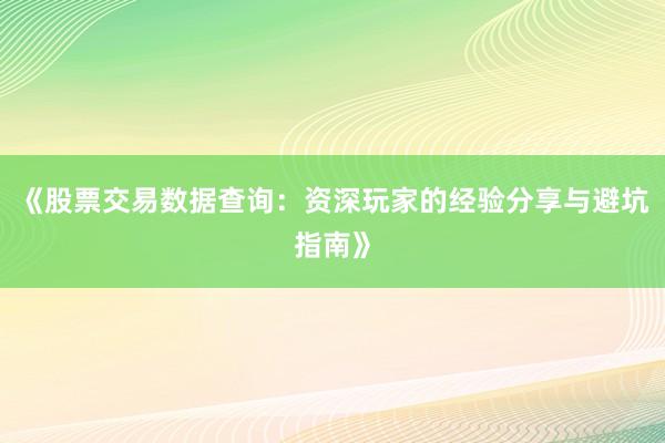 《股票交易数据查询：资深玩家的经验分享与避坑指南》