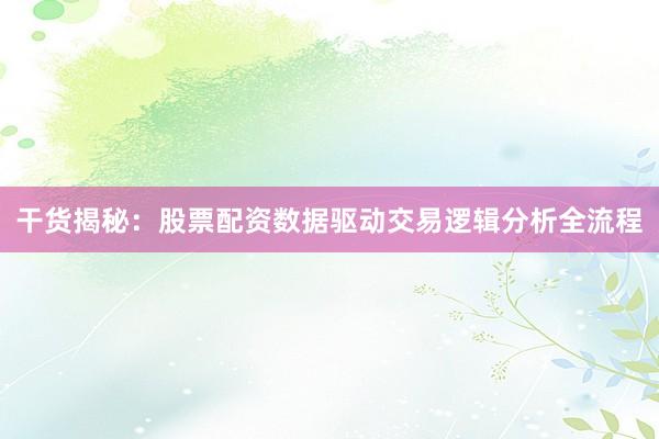 干货揭秘：股票配资数据驱动交易逻辑分析全流程