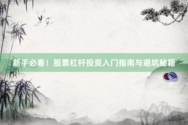 新手必看！股票杠杆投资入门指南与避坑秘籍