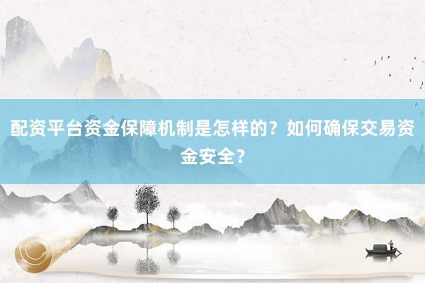 配资平台资金保障机制是怎样的？如何确保交易资金安全？