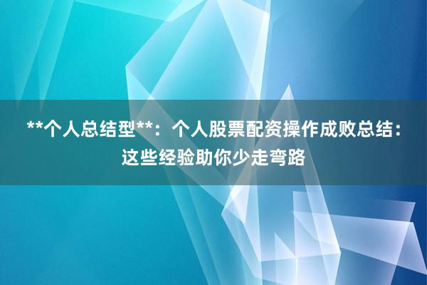 **个人总结型**：个人股票配资操作成败总结：这些经验助你少走弯路