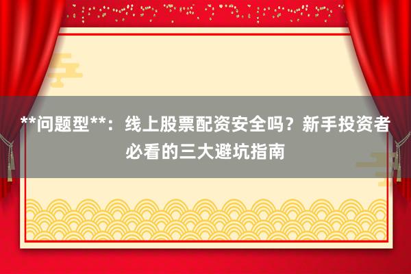 **问题型**：线上股票配资安全吗？新手投资者必看的三大避坑指南