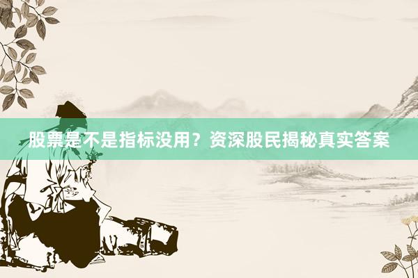 股票是不是指标没用？资深股民揭秘真实答案