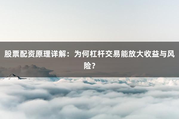 股票配资原理详解：为何杠杆交易能放大收益与风险？