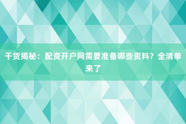 干货揭秘：配资开户网需要准备哪些资料？全清单来了