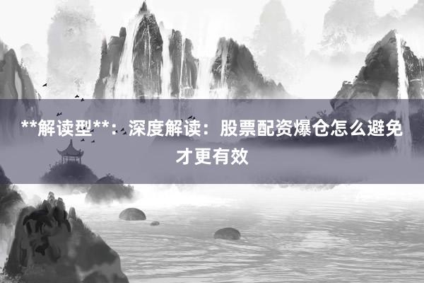 **解读型**：深度解读：股票配资爆仓怎么避免才更有效