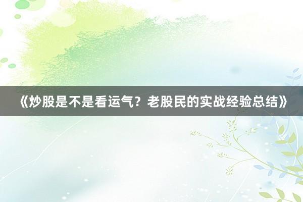 《炒股是不是看运气？老股民的实战经验总结》