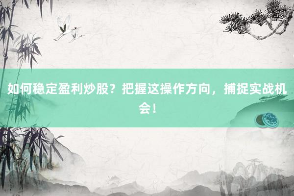 如何稳定盈利炒股？把握这操作方向，捕捉实战机会！